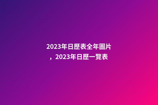 2023年日歷表全年圖片，2023年日歷一覽表